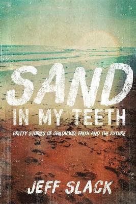 Sand in My Teeth - Gritty Stories of Childhood, Faith and the Future