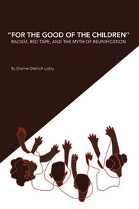 bokomslag &quot;For the Good of the Children&quot; Racism, Red Tape and the Myth of Family Reunification