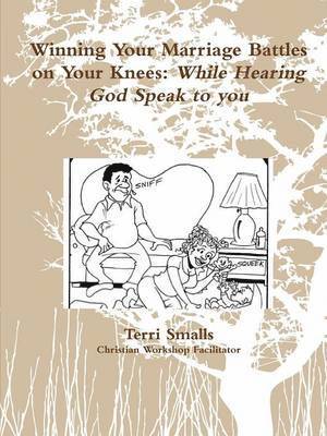 Winning Your Marriage Battles on Your Knees: While Hearing God Speak to You
