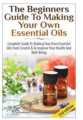 Lindsey P - Beginners Guide to Making Your Own Essential Oils, Inbunden