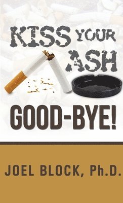 Joel Block Ph.D., Joel Block, Joel Block, Ph.D. - Kiss Your Ash Good-Bye!, Häftad
