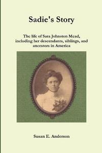 bokomslag Sadie's Story: the Life of Sara Johnston Mead, Including Her Descendants, Siblings, and Ancestors in America