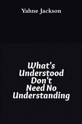 Yahne Jackson - What's Understood Don't Need No Understanding, Häftad