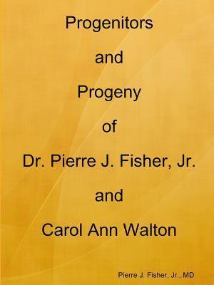 Progenitors and Progeny of Dr. Pierre J. Fisher, Jr. and Carol Ann Walton 1