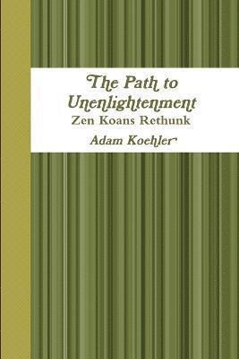 bokomslag The Path to Unenlightenment - Zen Koans Rethunk