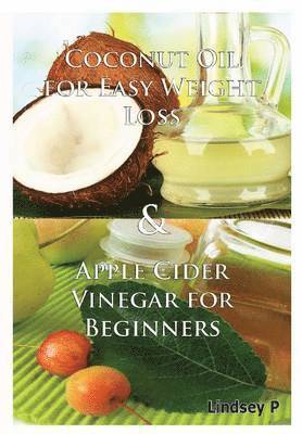 Lindsey P - Coconut Oil for Easy Weight Loss & Apple Cider Vinegar for Beginners, Inbunden