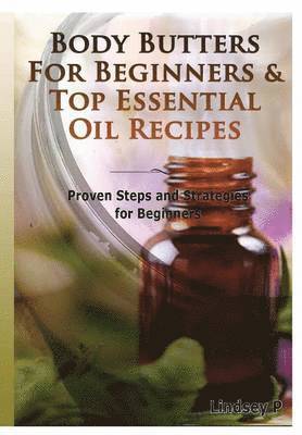 Lindsey P - Body Butters for Beginners & Top Essential Oil Recipes, Inbunden