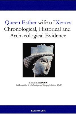 Queen Esther Wife of Xerxes: Chronological, Historical and Archaeological Evidence 1