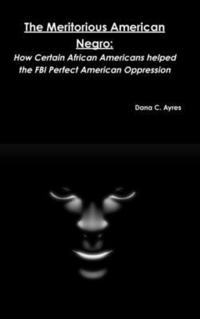bokomslag The Meritorious American Negro: How Certain African Americans Helped the FBI Perfect American Oppression