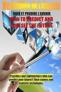 bokomslag How To Predict And Foresee The Future. Psychics and Lightworkers Who Can Predict Your Future.