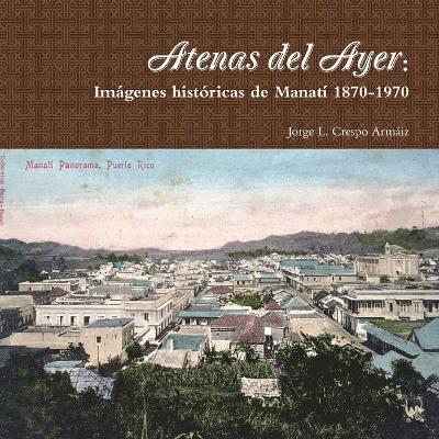 Atenas Del Ayer: Imagenes Historicas De Manati 1870-1970