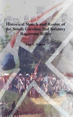 John C Rigdon, John C. Rigdon - Historical Sketch and Roster of the South Carolina 2nd Infantry Regiment Rifles, Inbunden