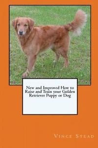 bokomslag New and Improved How to Raise and Train Your Golden Retriever Puppy or Dog