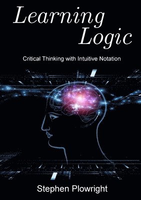 Stephen Plowright - Learning Logic: Critical Thinking with Intuitive Notation, Häftad