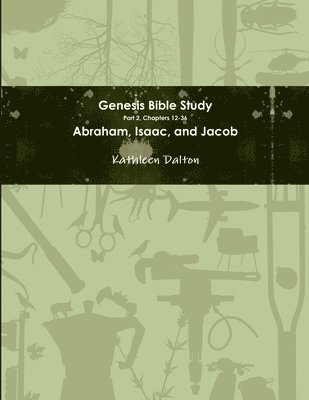 Genesis Bible Study Part 2, Chapters 12-36 Abraham, Isaac, and Jacob 1