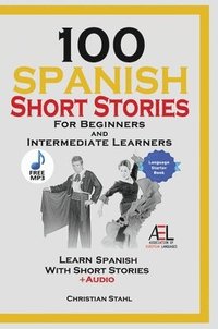 bokomslag 100 Spanish Short Stories for Beginners and Intermediate Learners Learn Spanish With Short Stories + Audio