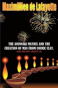 bokomslag The Anunnaki Matrix And The creation Of Man From Cosmic Clay. GOD DID NOT CREATE US