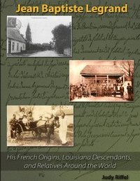bokomslag Jean Baptiste Legrand: His French Origins, Louisiana Descendants, and Relatives Around the World