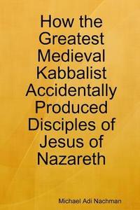 bokomslag How the Greatest Medieval Kabbalist Accidentally Produced Disciples of Jesus of Nazareth