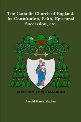 The Catholic Church of England: its Constitution, Faith, Episcopal Succession, Etc. 1
