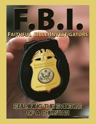 F.B.I.: Faithful Bible Investigators; Examining the Evidence of a Christian 1