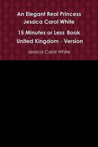 bokomslag An Elegant Real Princess Jessica Carol White - A 15 Minutes or Less Book - United Kingdom - Version
