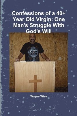 Confessions of a 40+ Year Old Virgin: One Man's Struggle with God's Will 1