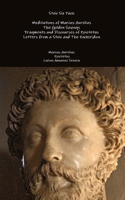 Stoic Six Pack: Meditations of Marcus Aurelius the Golden Sayings Fragments and Discourses of Epictetus Letters from a Stoic and the Enchiridion 1