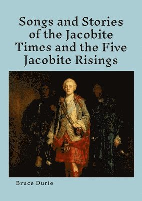 Songs and Stories of the Jacobite times and the five Jacobite Risings 1