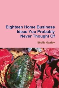 bokomslag Eighteen Home Business Ideas You Probably Never Thought of