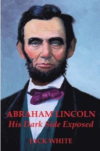 bokomslag Abraham Lincoln: His Dark Side Exposed