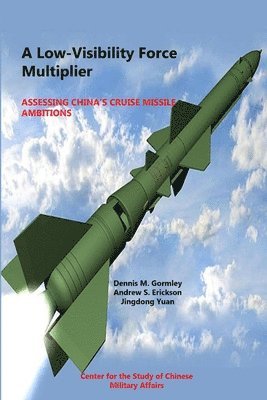 National Defense University - Low-Visibility Force Multiplier: Assessing China's Cruise Missile Ambitions, Häftad
