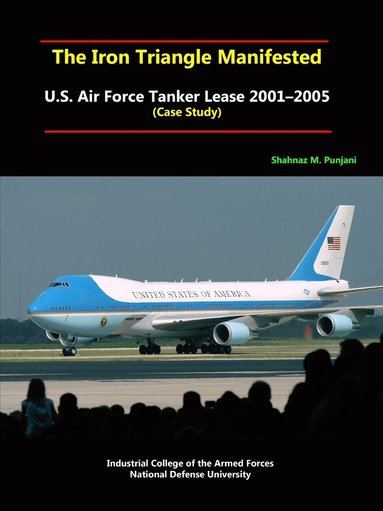 bokomslag The Iron Triangle Manifested: U.S. Air Force Tanker Lease 2001-2005 (Case Study)