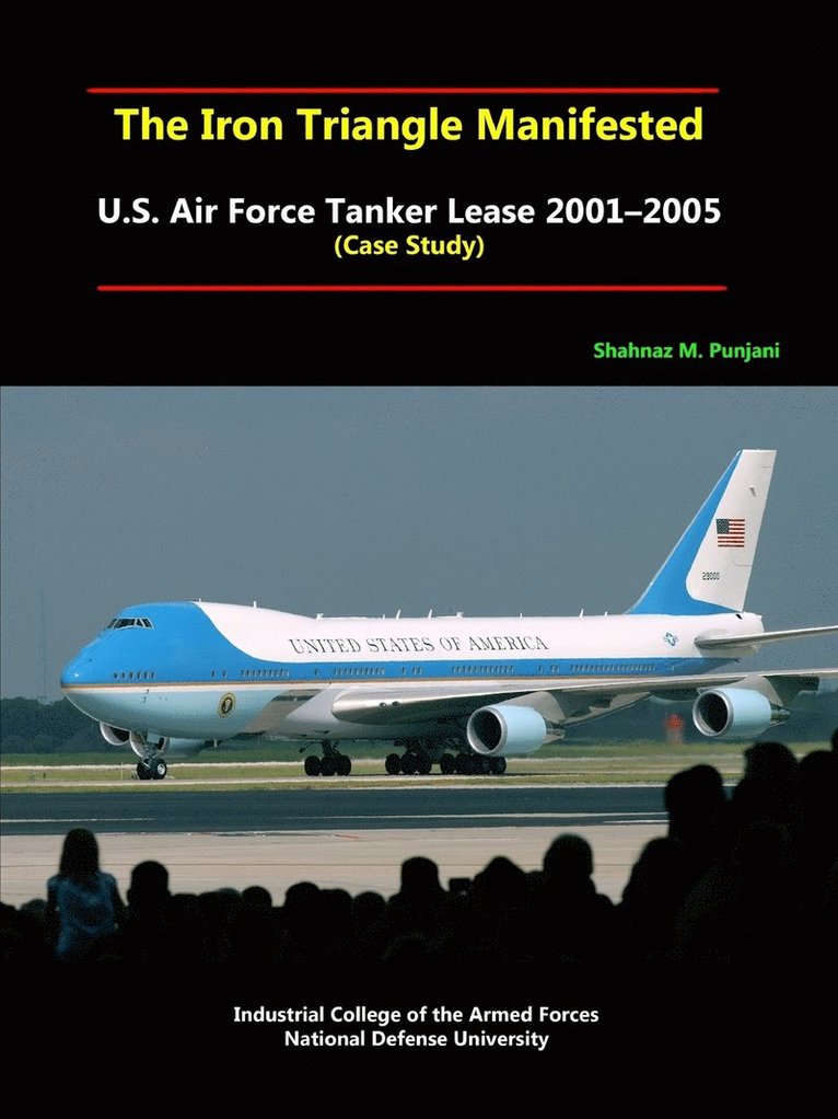 National Defense University, Shahnaz M. Punjani - Iron Triangle Manifested: U.S. Air Force Tanker Lease 2001-2005 (Case Study), Häftad