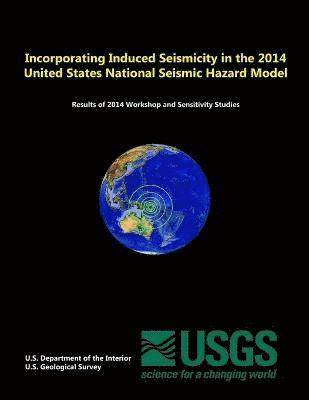 Incorporating Induced Seismicity in the 2014 United States National Seismic Hazard Model: Results of 2014 Workshop and Sensitivity Studies 1