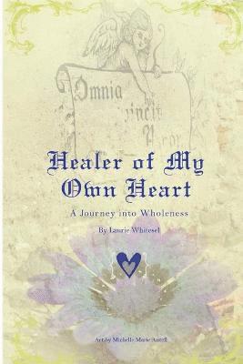 Healer of My Own Heart; A Journey Into Wholeness 1