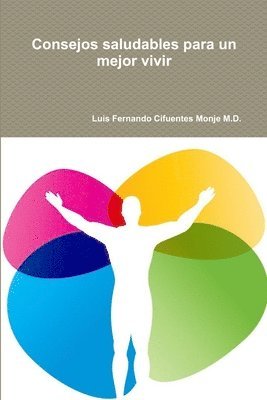 Luis Fernando Cifuentes Monje, Luis Fernando Cifuentes Monje M.D., Luis Fernando Cifuentes Monje M. D. - Consejos Saludables Para Un Mejor Vivir, Häftad