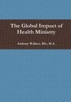 Anthony Wallace, BSc, M.A., Bsc M. a. Wallace, Bsc M a Wallace - Global Impact of Health Ministry, Inbunden