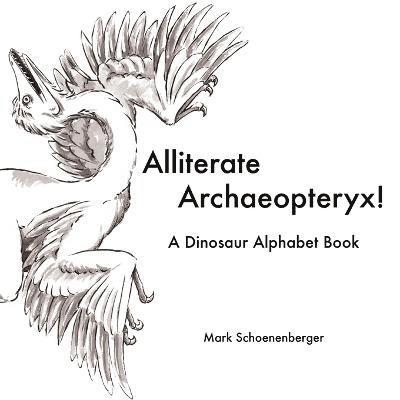 Alliterate Archaeopteryx! A Dinosaur Alphabet Book 1