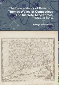 bokomslag The Descendants of Governor Thomas Welles of Connecticut and His Wife Alice Tomes, Volume 3, Part A