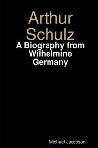 bokomslag Arthur Schulz, A Biography from Wilhelmine Germany