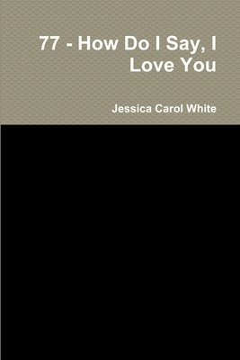Jessica Carol White - 77 - How Do I Say, I Love You, Häftad