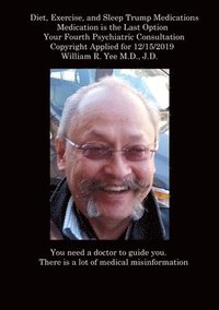 bokomslag Diet, Exercise, and Sleep Trump Medications Medication is the Last Option Your Fourth Psychiatric Consultation Copyright Applied for 12/15/2019 all rights reserved. William R. Yee M.D., J.D.