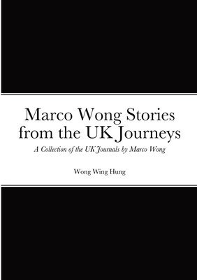 Marco Wong Stories from the UK Journeys - A Collection of the UK Journals by Marco Wong 1