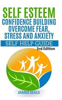 bokomslag Self Esteem: Confidence Building: Overcome Fear, Stress and Anxiety - Self Help Guide