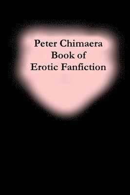Peter Chimaera Book of Erotic Fanfiction 1