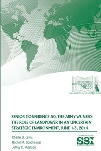 bokomslag Senior Conference 50, the Army We Need: the Role of Landpower in an Uncertain Strategic Environment, June 1-3, 2014