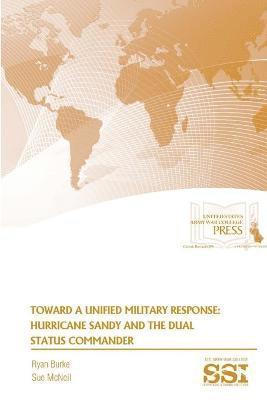 Sue McNeil, Ryan Burke, Strategic Studies Institute, U.S. Army War College - Toward A Unified Military Response: Hurricane Sandy and the Dual Status Commander, Häftad