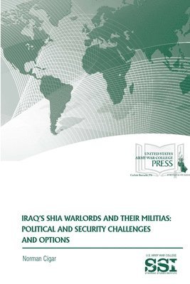 Norman Cigar, Strategic Studies Institute, U.S. Army War College - Iraq's Shia Warlords and Their Militias: Political and Security Challenges and Options, Häftad