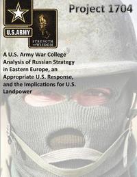 bokomslag Project 1704: A U.S. Army War College Analysis of Russian Strategy in Eastern Europe, an Appropriate U.S. Response, and the Implications for U.S. Landpower